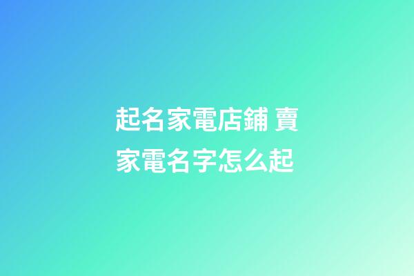 起名家電店鋪 賣家電名字怎么起-第1張-店鋪起名-玄機(jī)派